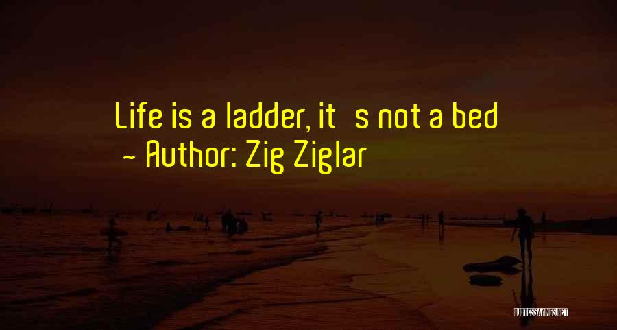 Zig Ziglar Quotes: Life Is A Ladder, It's Not A Bed