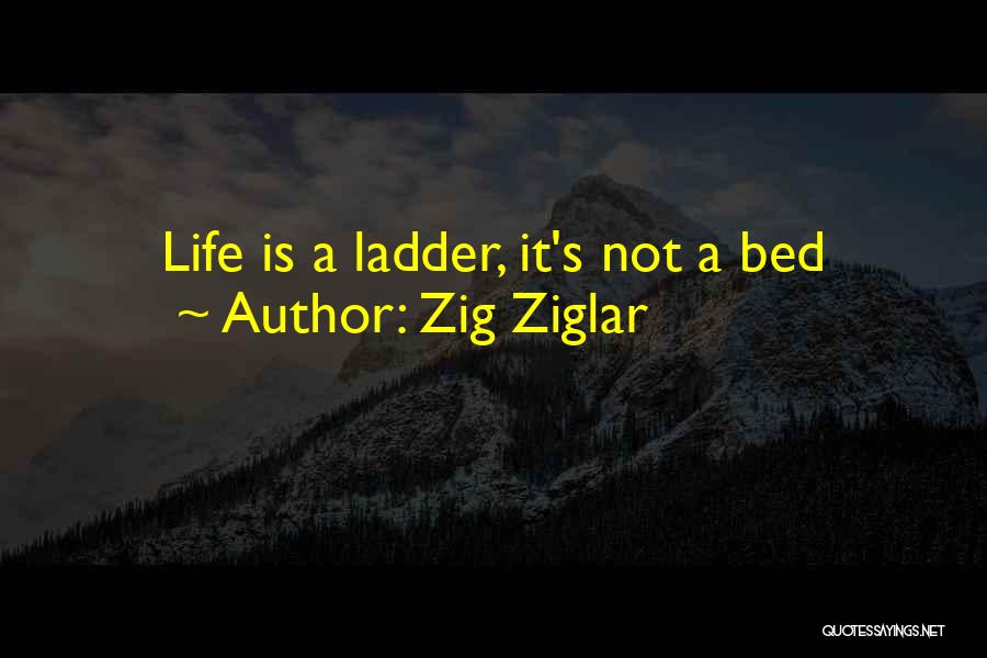 Zig Ziglar Quotes: Life Is A Ladder, It's Not A Bed