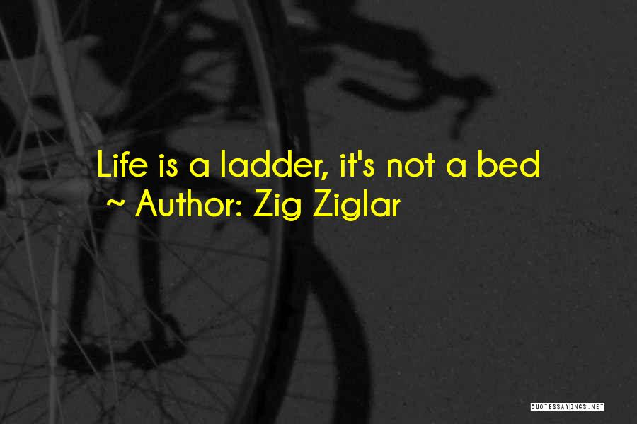 Zig Ziglar Quotes: Life Is A Ladder, It's Not A Bed