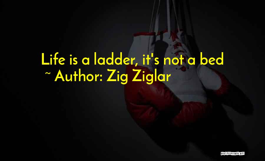 Zig Ziglar Quotes: Life Is A Ladder, It's Not A Bed