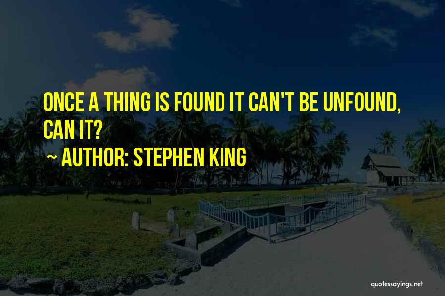 Stephen King Quotes: Once A Thing Is Found It Can't Be Unfound, Can It?