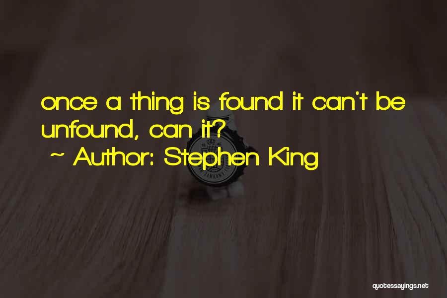 Stephen King Quotes: Once A Thing Is Found It Can't Be Unfound, Can It?