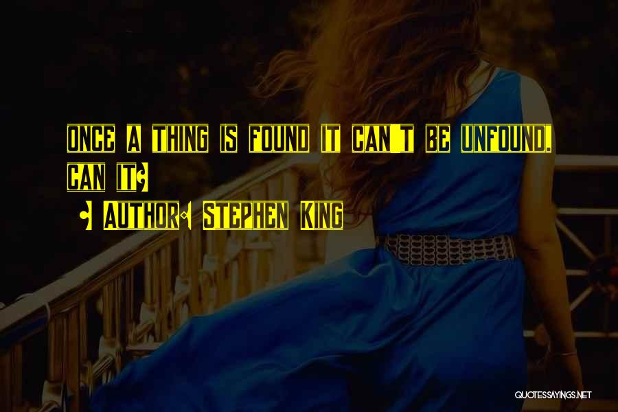 Stephen King Quotes: Once A Thing Is Found It Can't Be Unfound, Can It?