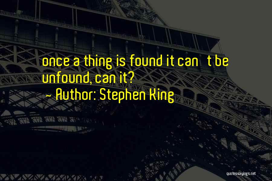 Stephen King Quotes: Once A Thing Is Found It Can't Be Unfound, Can It?