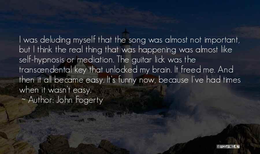 John Fogerty Quotes: I Was Deluding Myself That The Song Was Almost Not Important, But I Think The Real Thing That Was Happening