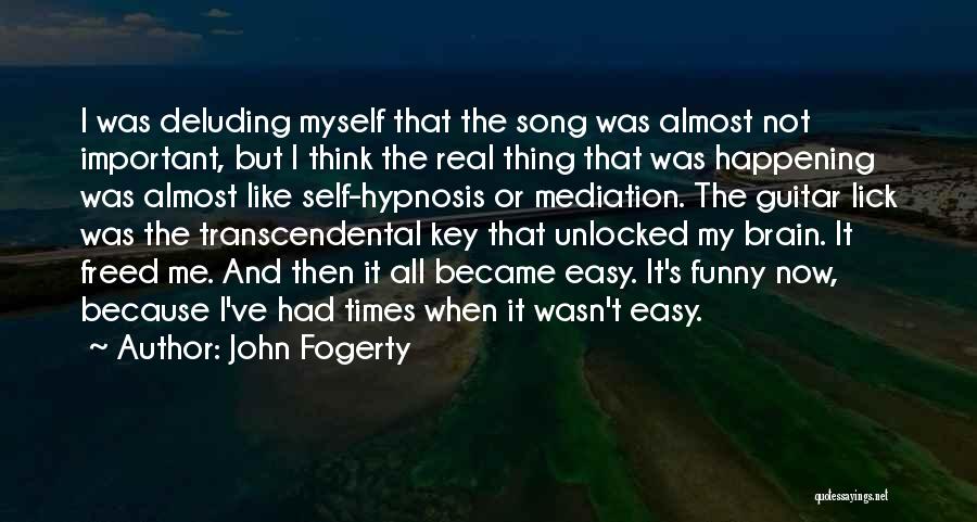 John Fogerty Quotes: I Was Deluding Myself That The Song Was Almost Not Important, But I Think The Real Thing That Was Happening