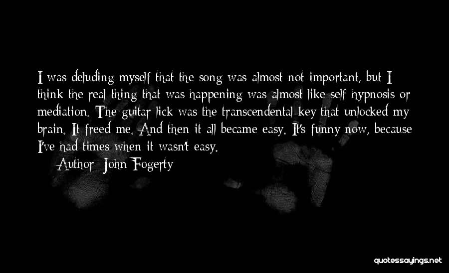 John Fogerty Quotes: I Was Deluding Myself That The Song Was Almost Not Important, But I Think The Real Thing That Was Happening