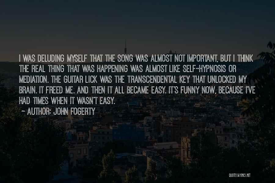 John Fogerty Quotes: I Was Deluding Myself That The Song Was Almost Not Important, But I Think The Real Thing That Was Happening