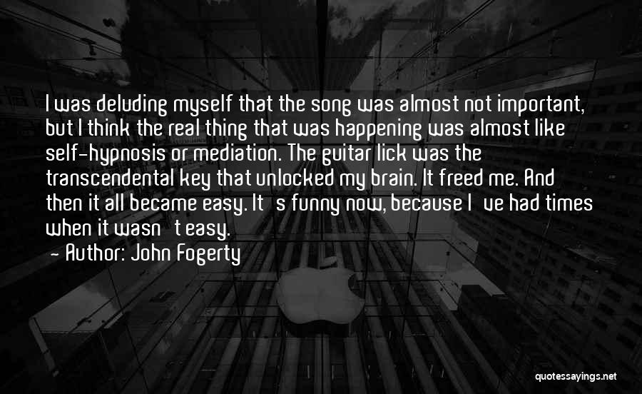 John Fogerty Quotes: I Was Deluding Myself That The Song Was Almost Not Important, But I Think The Real Thing That Was Happening