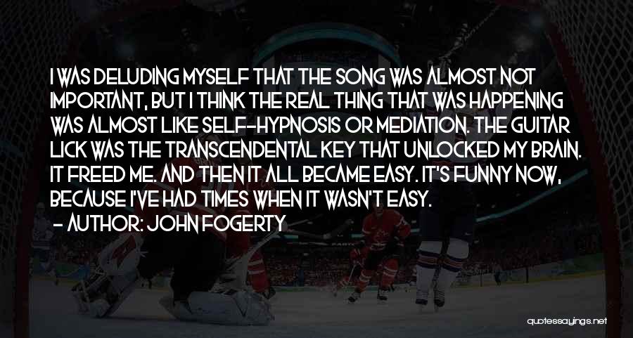 John Fogerty Quotes: I Was Deluding Myself That The Song Was Almost Not Important, But I Think The Real Thing That Was Happening