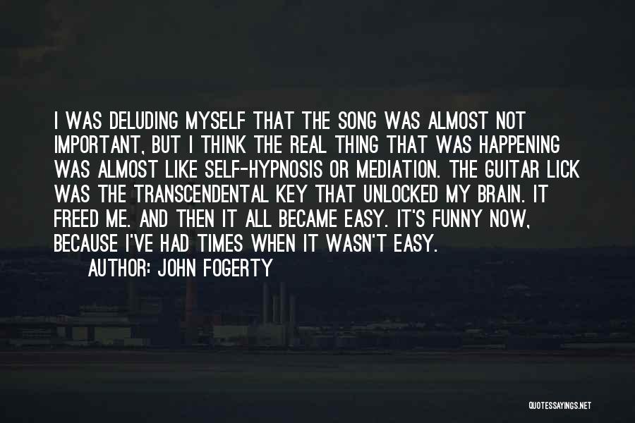John Fogerty Quotes: I Was Deluding Myself That The Song Was Almost Not Important, But I Think The Real Thing That Was Happening