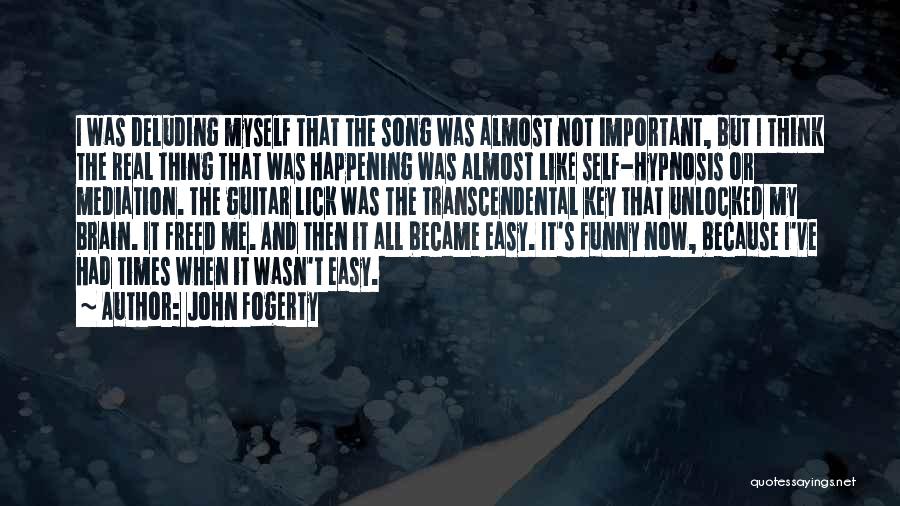 John Fogerty Quotes: I Was Deluding Myself That The Song Was Almost Not Important, But I Think The Real Thing That Was Happening