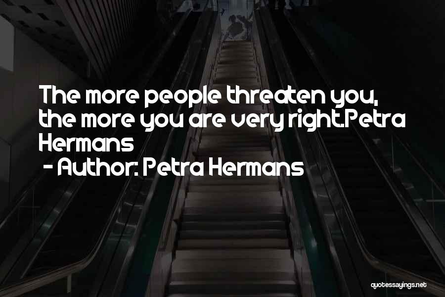Petra Hermans Quotes: The More People Threaten You, The More You Are Very Right.petra Hermans