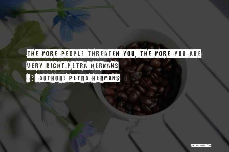 Petra Hermans Quotes: The More People Threaten You, The More You Are Very Right.petra Hermans
