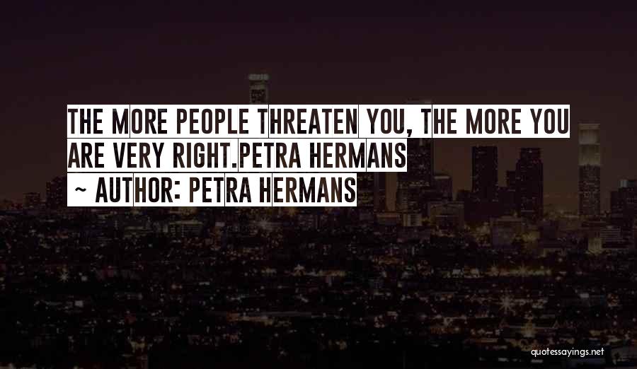 Petra Hermans Quotes: The More People Threaten You, The More You Are Very Right.petra Hermans