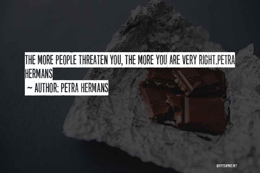Petra Hermans Quotes: The More People Threaten You, The More You Are Very Right.petra Hermans