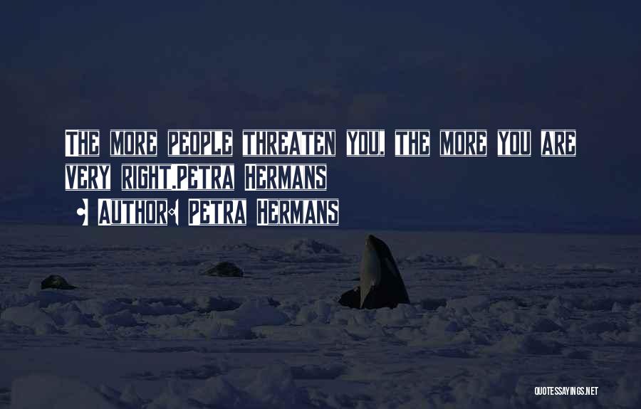 Petra Hermans Quotes: The More People Threaten You, The More You Are Very Right.petra Hermans