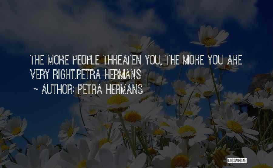 Petra Hermans Quotes: The More People Threaten You, The More You Are Very Right.petra Hermans