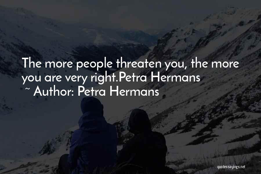 Petra Hermans Quotes: The More People Threaten You, The More You Are Very Right.petra Hermans