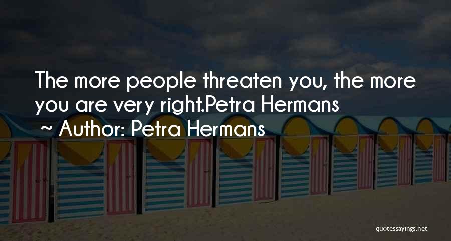 Petra Hermans Quotes: The More People Threaten You, The More You Are Very Right.petra Hermans