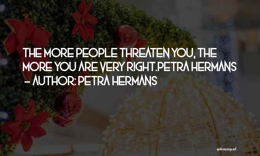 Petra Hermans Quotes: The More People Threaten You, The More You Are Very Right.petra Hermans