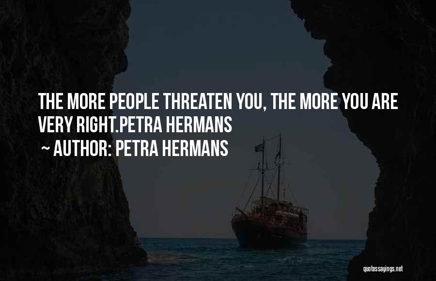 Petra Hermans Quotes: The More People Threaten You, The More You Are Very Right.petra Hermans