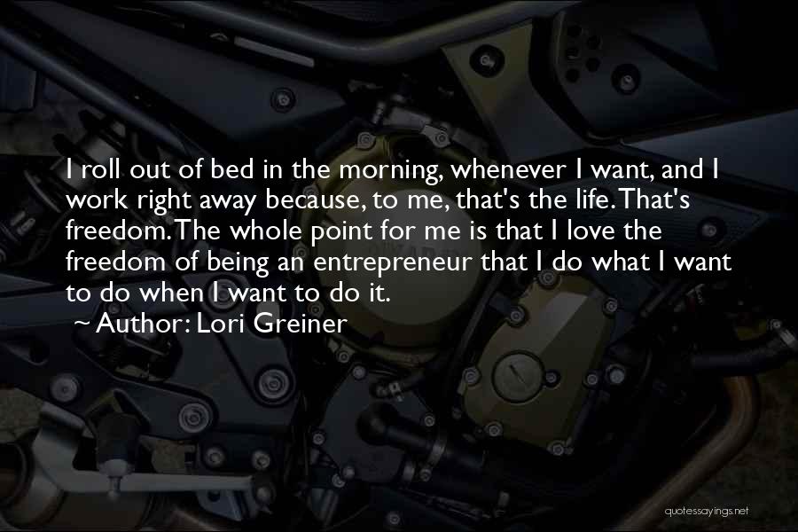 Lori Greiner Quotes: I Roll Out Of Bed In The Morning, Whenever I Want, And I Work Right Away Because, To Me, That's