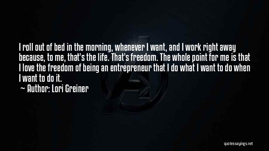 Lori Greiner Quotes: I Roll Out Of Bed In The Morning, Whenever I Want, And I Work Right Away Because, To Me, That's