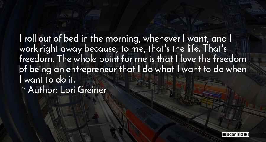 Lori Greiner Quotes: I Roll Out Of Bed In The Morning, Whenever I Want, And I Work Right Away Because, To Me, That's