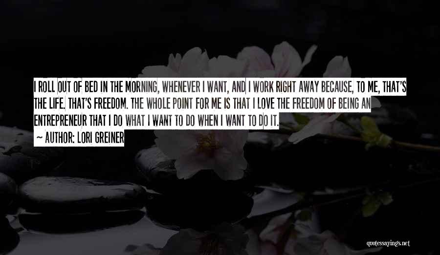 Lori Greiner Quotes: I Roll Out Of Bed In The Morning, Whenever I Want, And I Work Right Away Because, To Me, That's