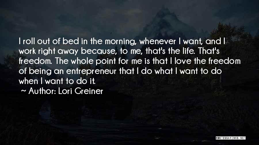 Lori Greiner Quotes: I Roll Out Of Bed In The Morning, Whenever I Want, And I Work Right Away Because, To Me, That's