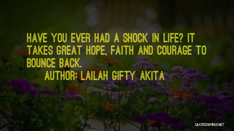 Lailah Gifty Akita Quotes: Have You Ever Had A Shock In Life? It Takes Great Hope, Faith And Courage To Bounce Back.