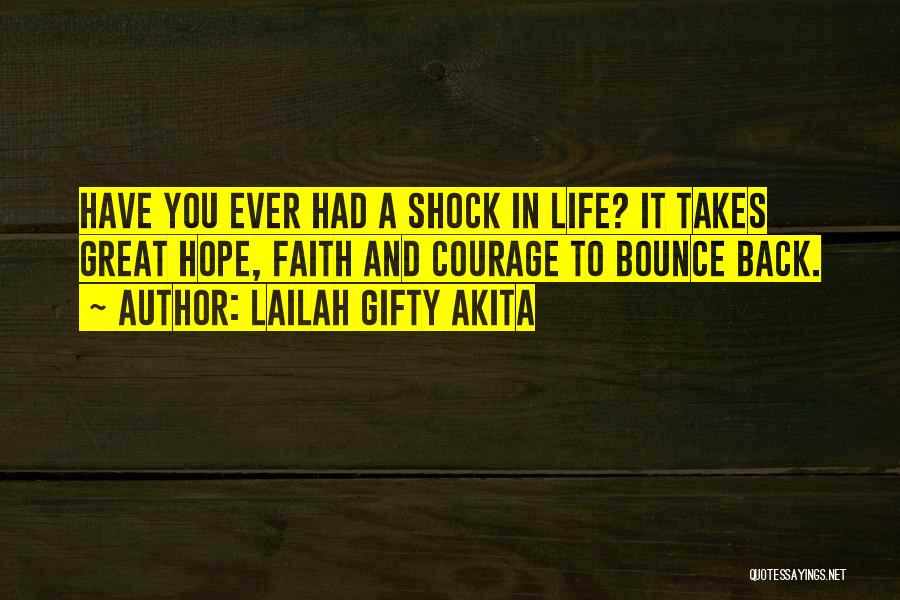 Lailah Gifty Akita Quotes: Have You Ever Had A Shock In Life? It Takes Great Hope, Faith And Courage To Bounce Back.