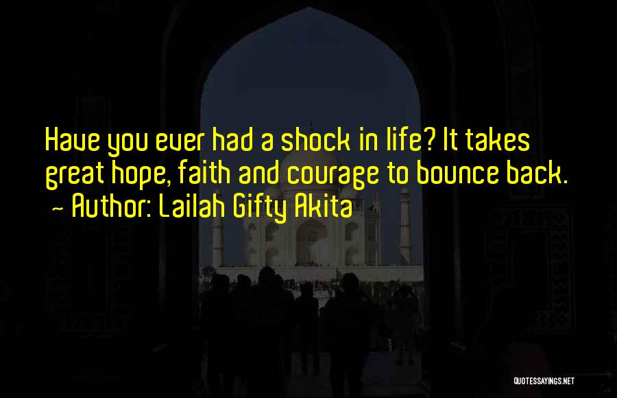 Lailah Gifty Akita Quotes: Have You Ever Had A Shock In Life? It Takes Great Hope, Faith And Courage To Bounce Back.