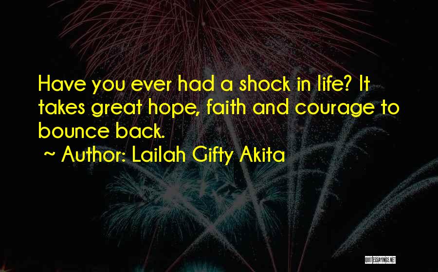 Lailah Gifty Akita Quotes: Have You Ever Had A Shock In Life? It Takes Great Hope, Faith And Courage To Bounce Back.