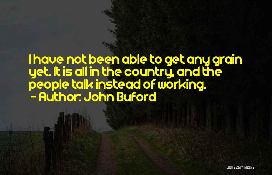 John Buford Quotes: I Have Not Been Able To Get Any Grain Yet. It Is All In The Country, And The People Talk