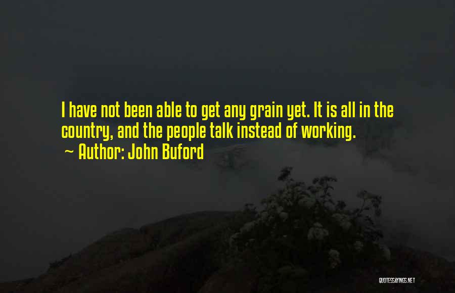 John Buford Quotes: I Have Not Been Able To Get Any Grain Yet. It Is All In The Country, And The People Talk