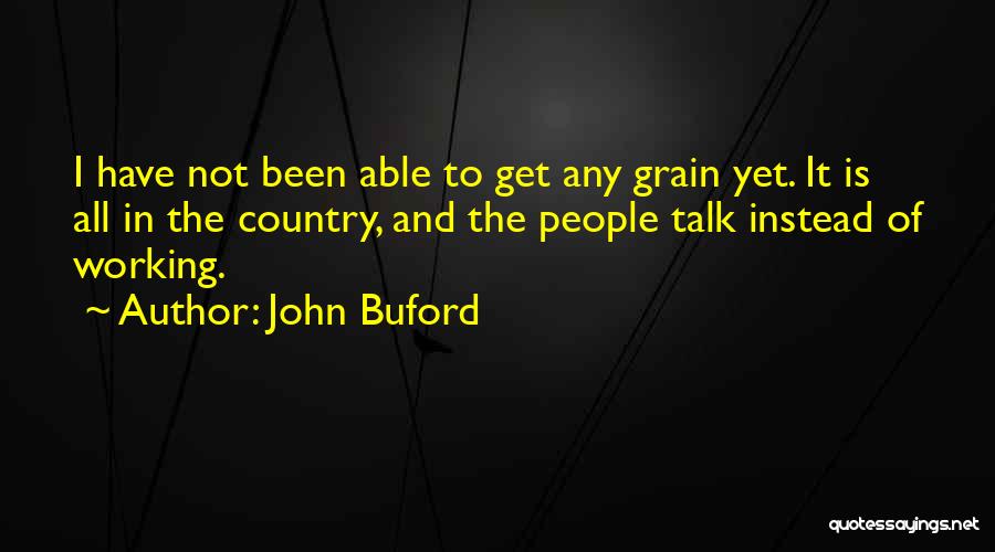 John Buford Quotes: I Have Not Been Able To Get Any Grain Yet. It Is All In The Country, And The People Talk