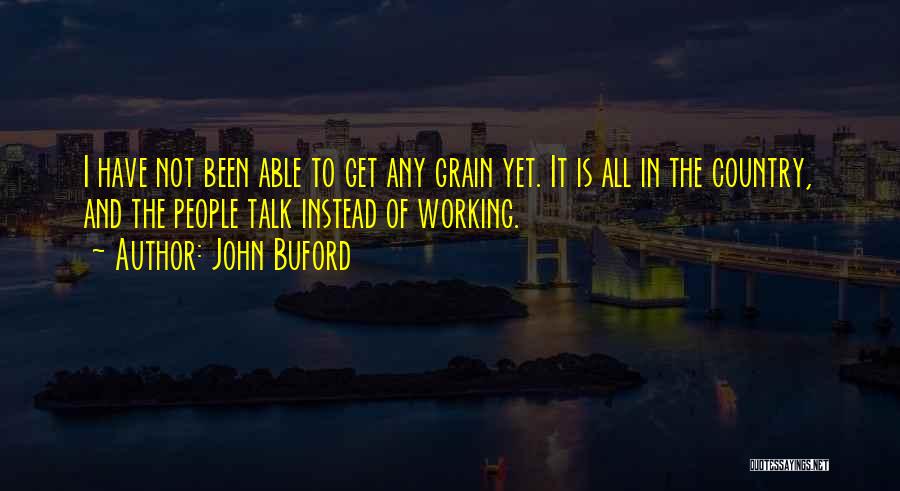 John Buford Quotes: I Have Not Been Able To Get Any Grain Yet. It Is All In The Country, And The People Talk