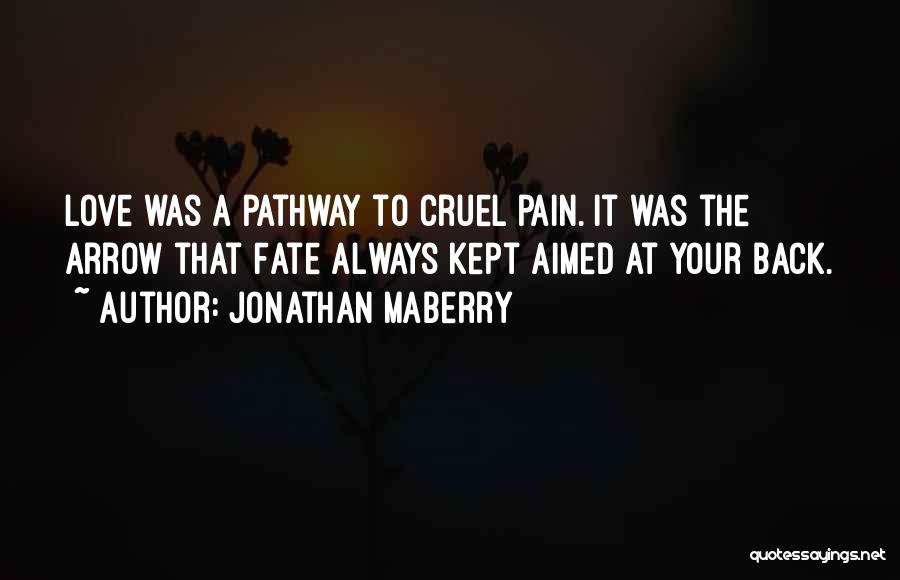 Jonathan Maberry Quotes: Love Was A Pathway To Cruel Pain. It Was The Arrow That Fate Always Kept Aimed At Your Back.