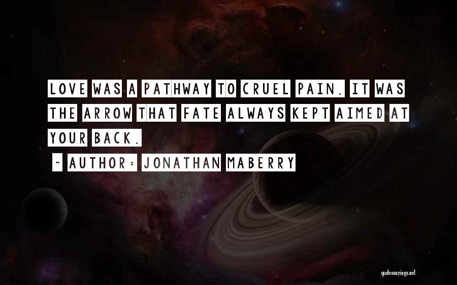 Jonathan Maberry Quotes: Love Was A Pathway To Cruel Pain. It Was The Arrow That Fate Always Kept Aimed At Your Back.