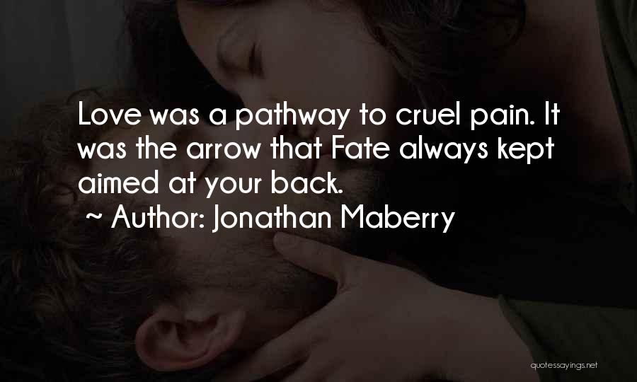 Jonathan Maberry Quotes: Love Was A Pathway To Cruel Pain. It Was The Arrow That Fate Always Kept Aimed At Your Back.