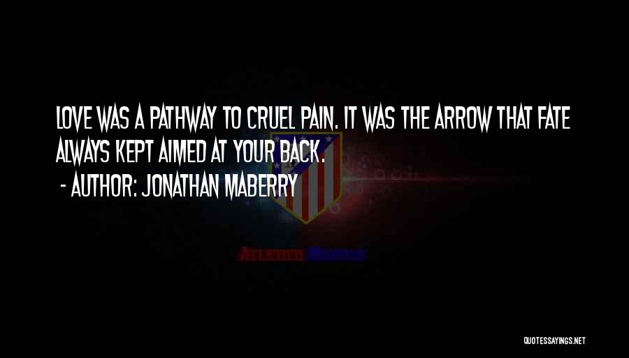Jonathan Maberry Quotes: Love Was A Pathway To Cruel Pain. It Was The Arrow That Fate Always Kept Aimed At Your Back.