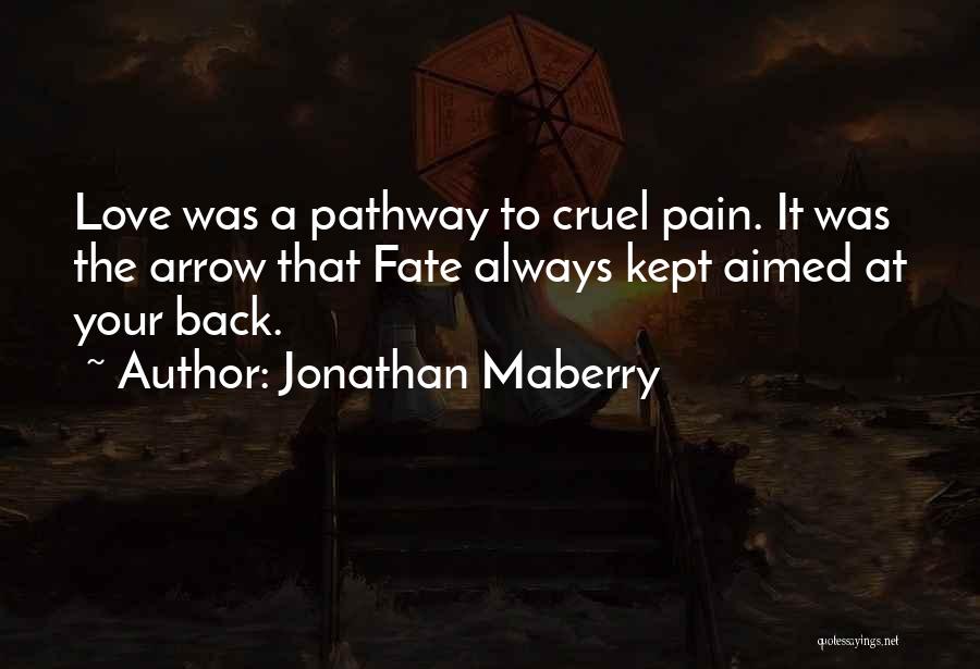 Jonathan Maberry Quotes: Love Was A Pathway To Cruel Pain. It Was The Arrow That Fate Always Kept Aimed At Your Back.