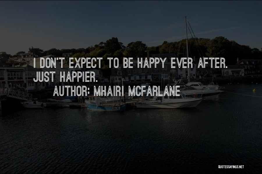 Mhairi McFarlane Quotes: I Don't Expect To Be Happy Ever After. Just Happier.