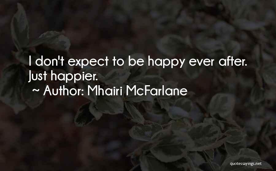 Mhairi McFarlane Quotes: I Don't Expect To Be Happy Ever After. Just Happier.