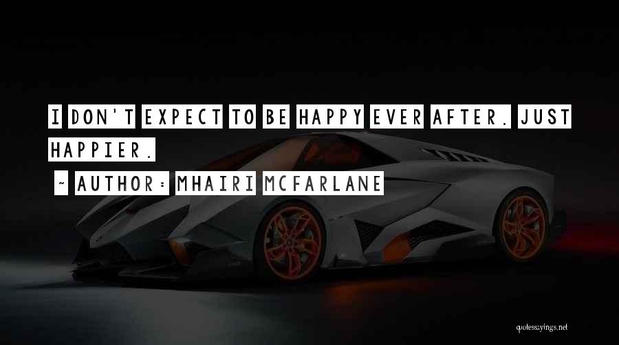 Mhairi McFarlane Quotes: I Don't Expect To Be Happy Ever After. Just Happier.