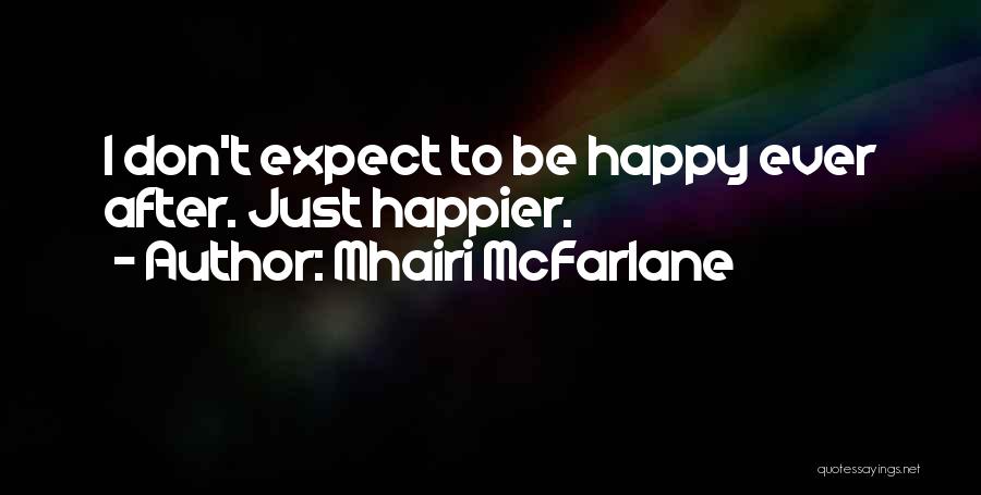 Mhairi McFarlane Quotes: I Don't Expect To Be Happy Ever After. Just Happier.