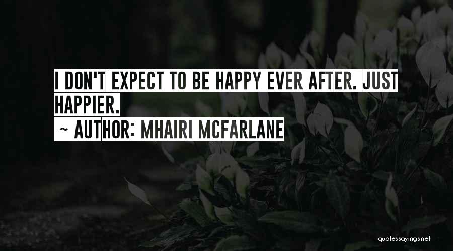 Mhairi McFarlane Quotes: I Don't Expect To Be Happy Ever After. Just Happier.