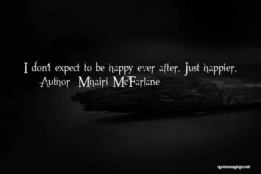 Mhairi McFarlane Quotes: I Don't Expect To Be Happy Ever After. Just Happier.